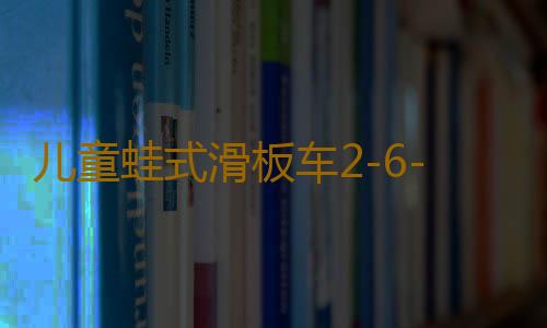 儿童蛙式滑板车2-6-岁车四轮双脚剪刀车男女孩小孩宝宝溜溜滑滑车